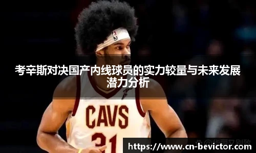 考辛斯对决国产内线球员的实力较量与未来发展潜力分析