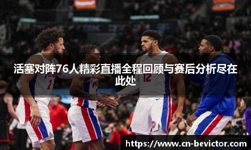 活塞对阵76人精彩直播全程回顾与赛后分析尽在此处